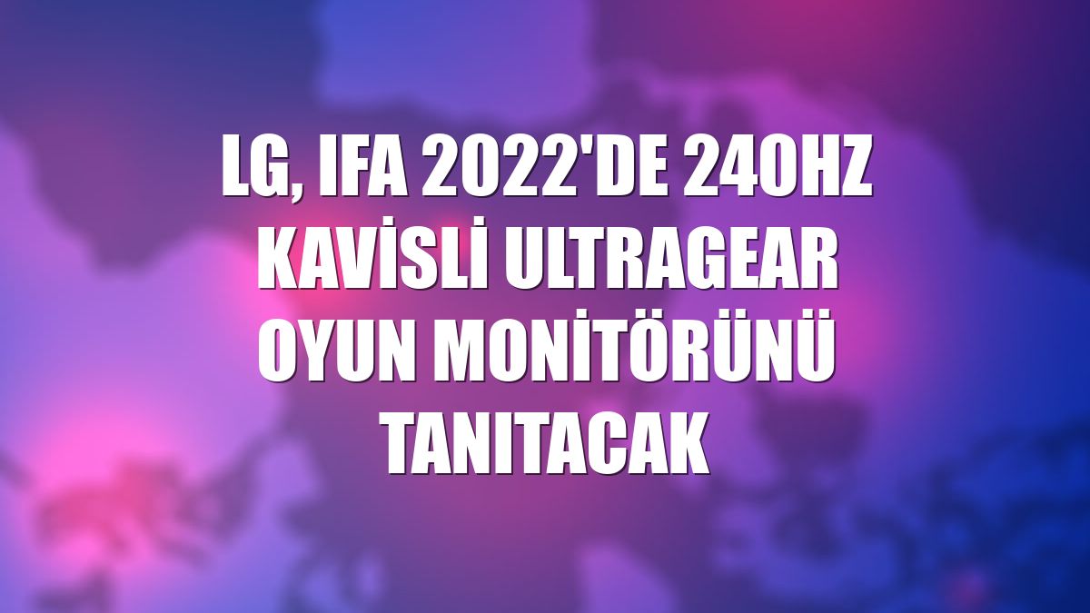 LG, IFA 2022'de 240Hz kavisli ultragear oyun monitörünü tanıtacak