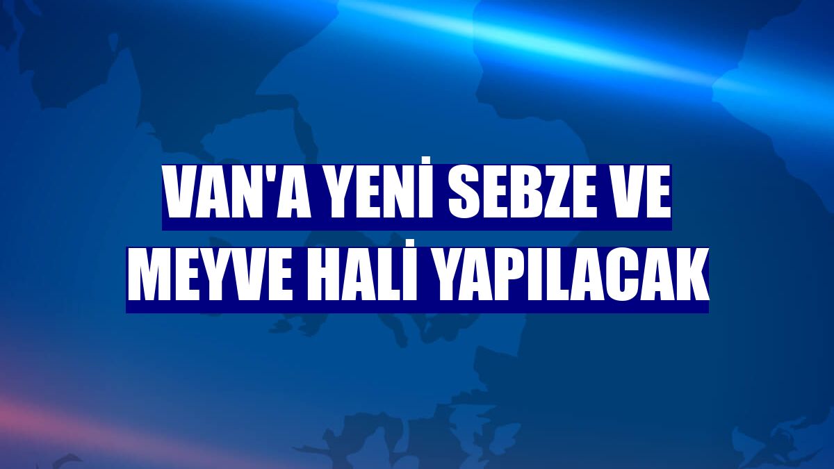 Van'a yeni sebze ve meyve hali yapılacak