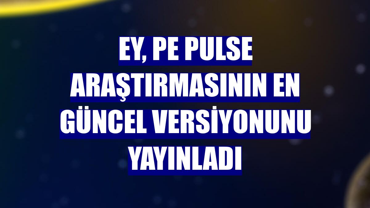EY, PE Pulse araştırmasının en güncel versiyonunu yayınladı