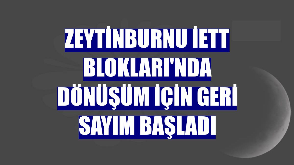 Zeytinburnu İETT Blokları'nda dönüşüm için geri sayım başladı