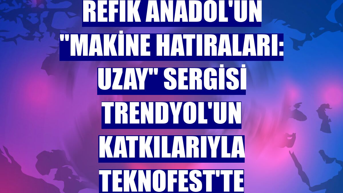 Refik Anadol'un "Makine Hatıraları: Uzay" sergisi Trendyol'un katkılarıyla TEKNOFEST'te