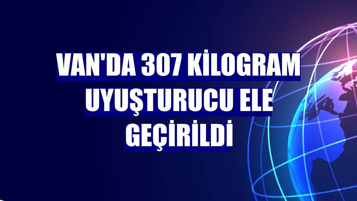 Van'da 307 kilogram uyuşturucu ele geçirildi