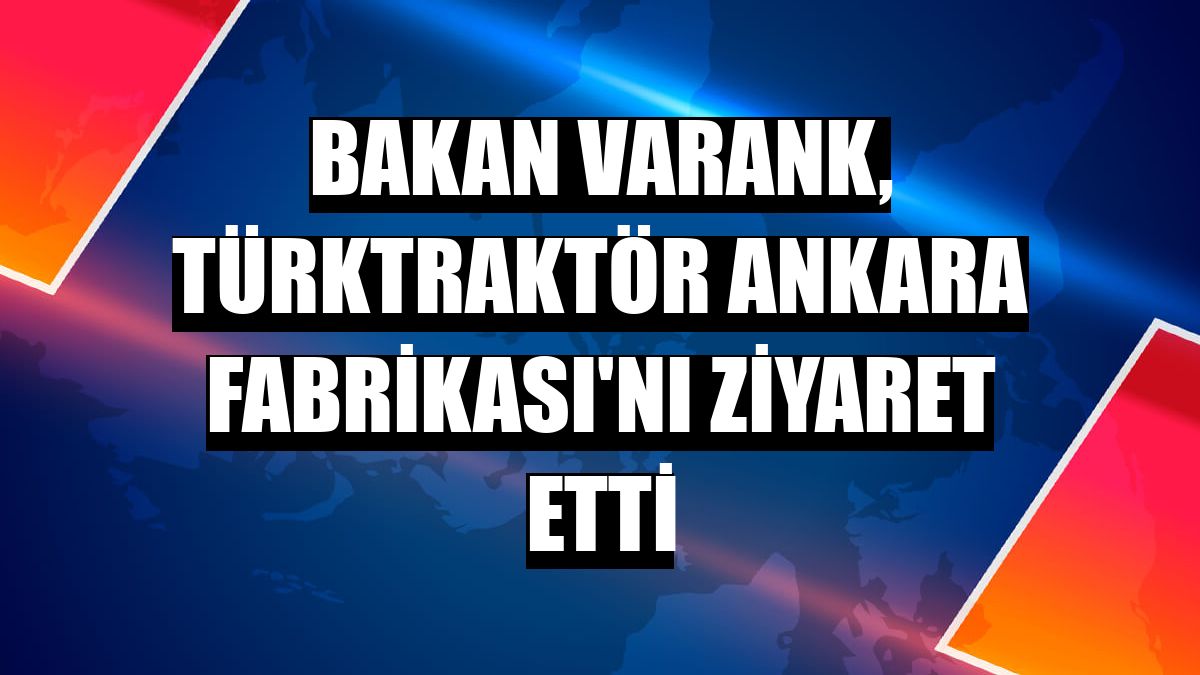 Bakan Varank, TürkTraktör Ankara Fabrikası'nı ziyaret etti