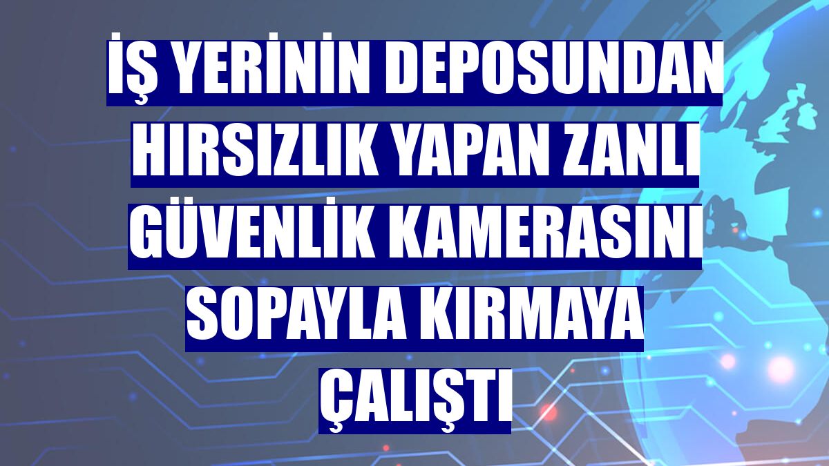 İş yerinin deposundan hırsızlık yapan zanlı güvenlik kamerasını sopayla kırmaya çalıştı