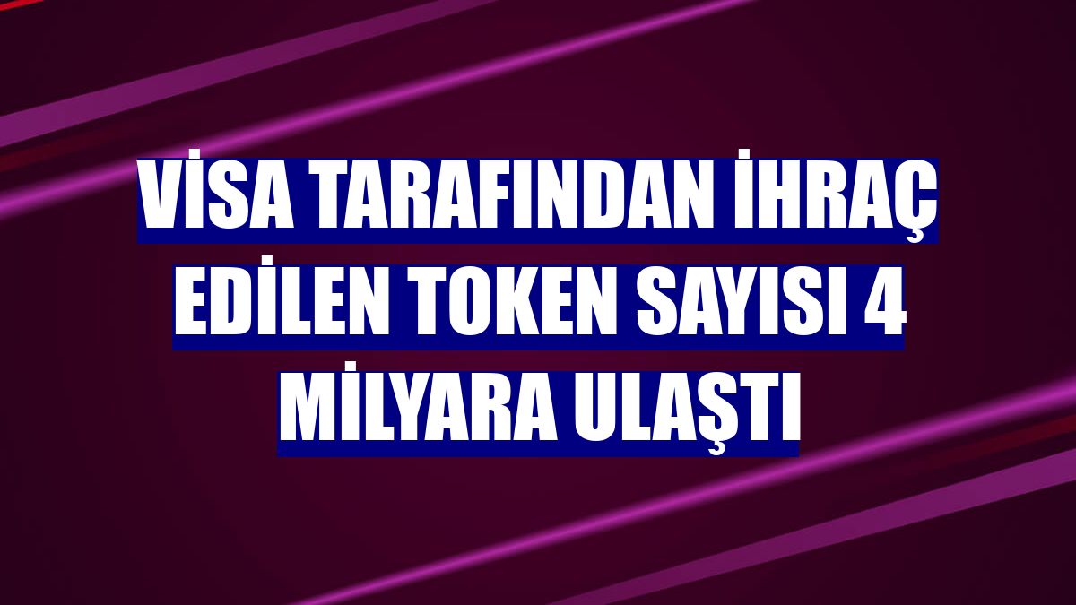 Visa tarafından ihraç edilen token sayısı 4 milyara ulaştı