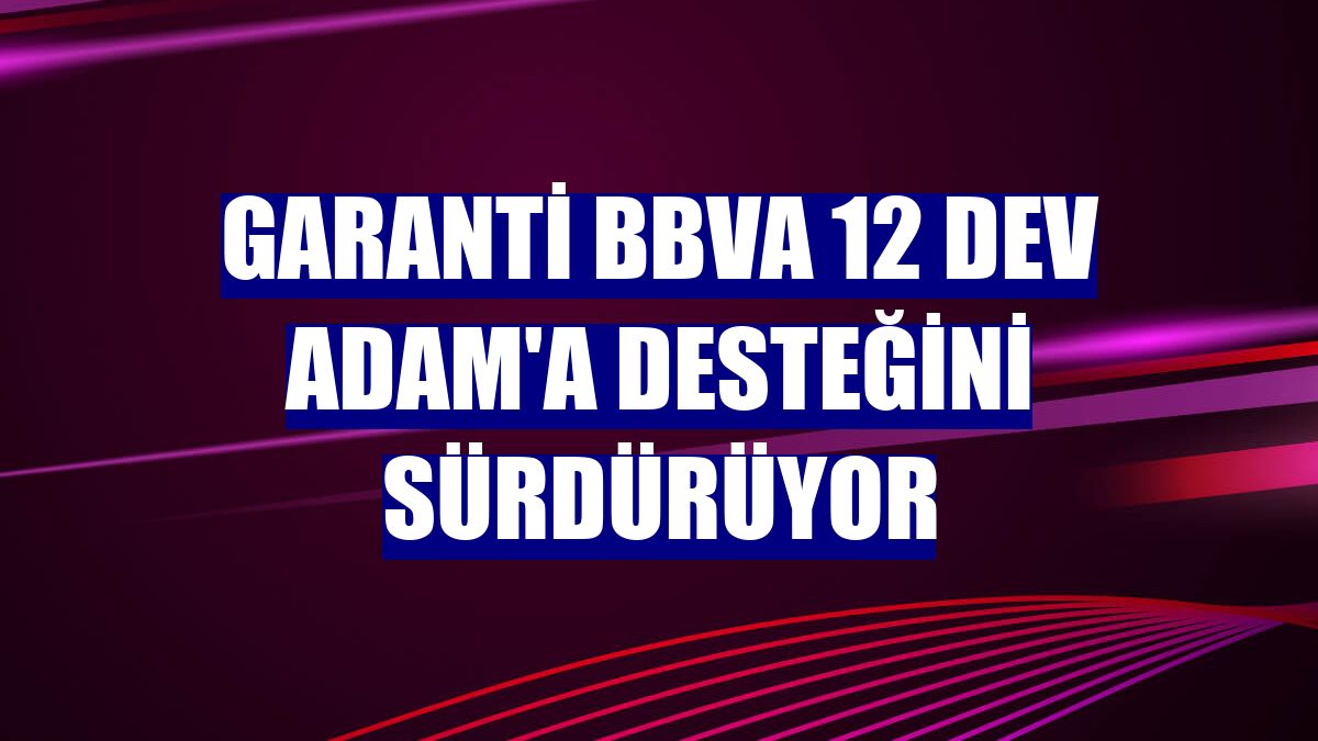 Garanti BBVA 12 Dev Adam'a desteğini sürdürüyor