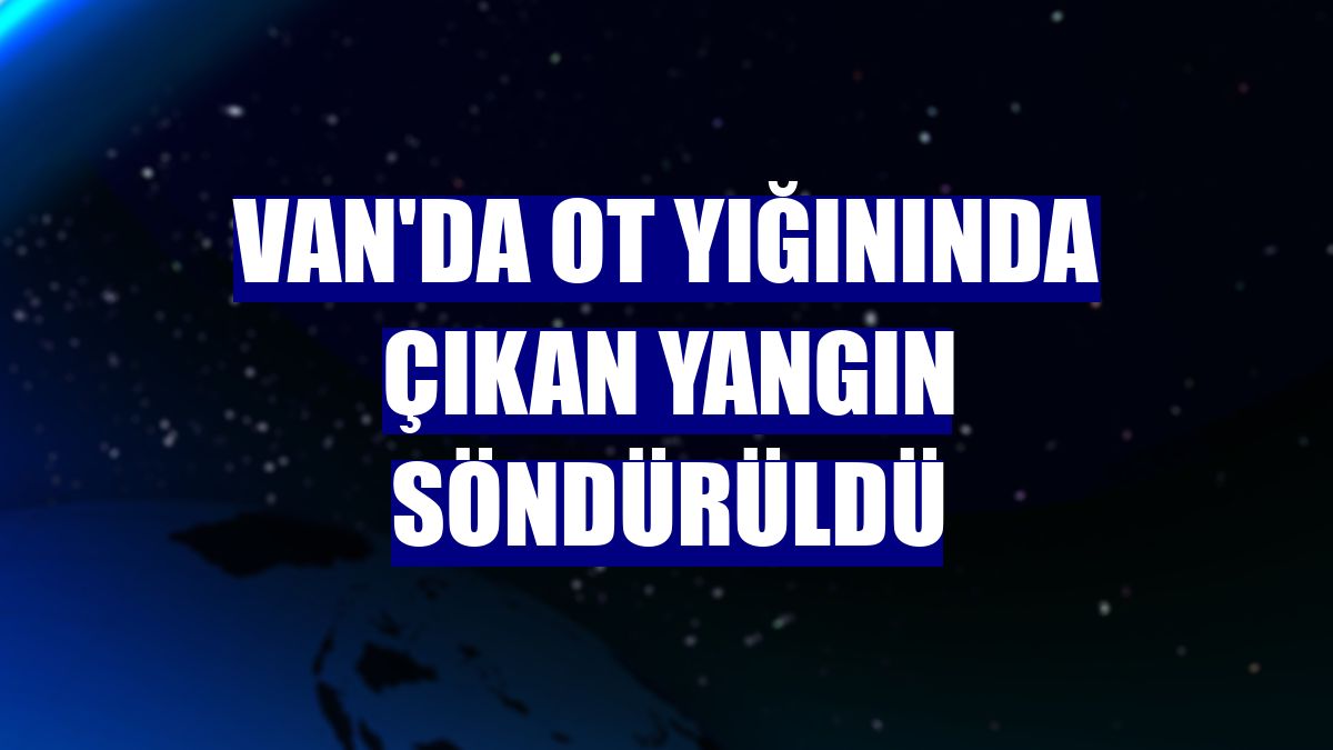 Van'da ot yığınında çıkan yangın söndürüldü
