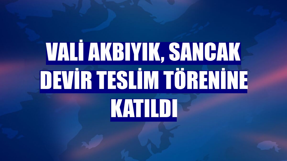 Vali Akbıyık, sancak devir teslim törenine katıldı