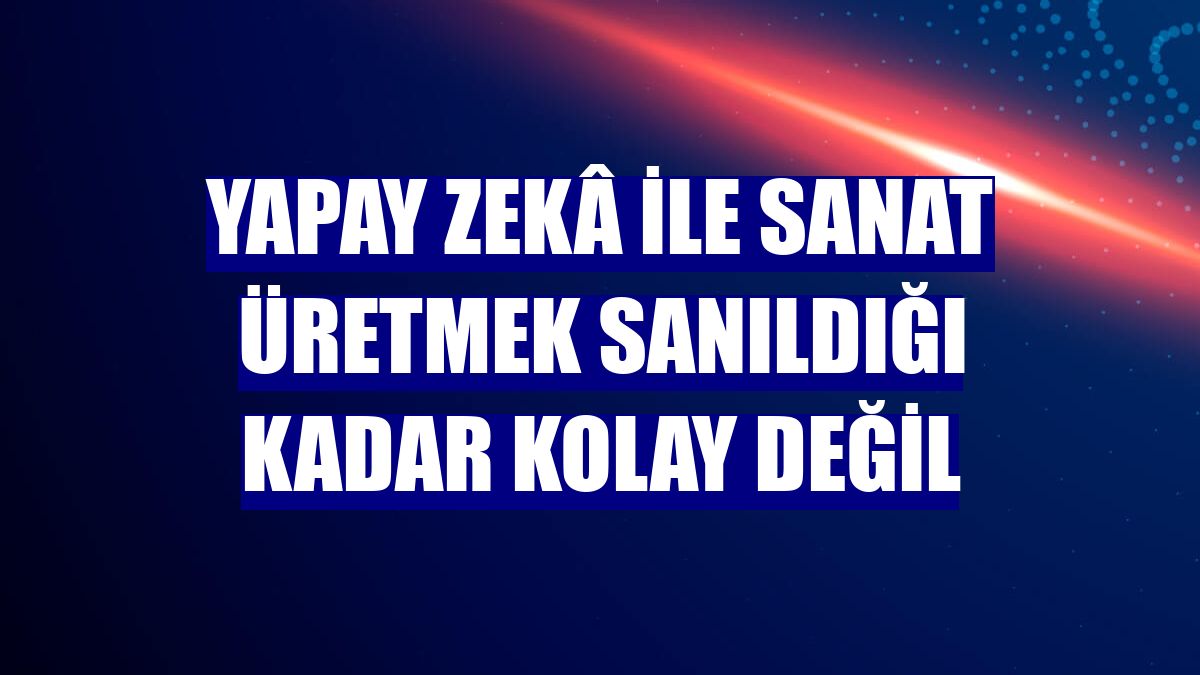 Yapay zekâ ile sanat üretmek sanıldığı kadar kolay değil