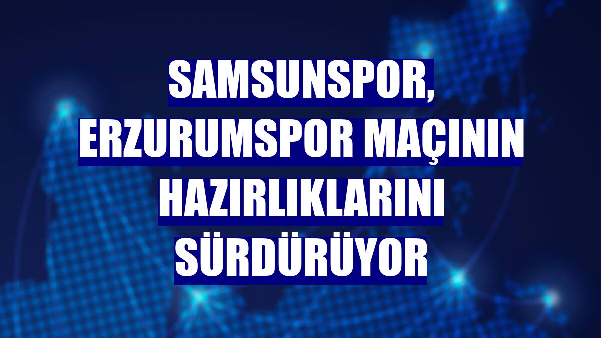 Samsunspor, Erzurumspor maçının hazırlıklarını sürdürüyor