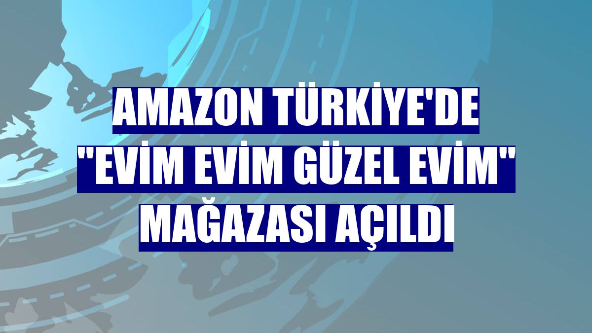 Amazon Türkiye'de "Evim Evim Güzel Evim" mağazası açıldı