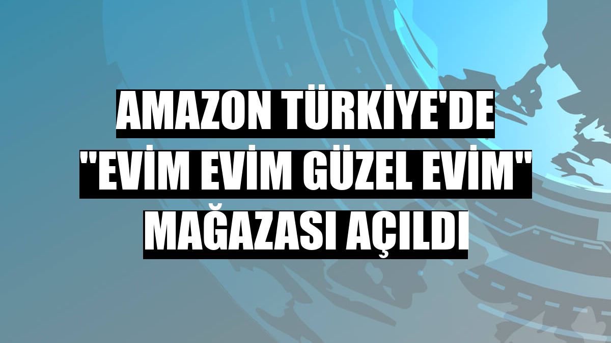 Amazon Türkiye'de 'Evim Evim Güzel Evim' mağazası açıldı