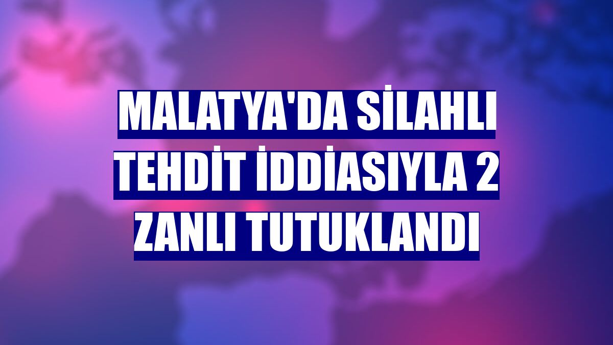 Malatya'da silahlı tehdit iddiasıyla 2 zanlı tutuklandı