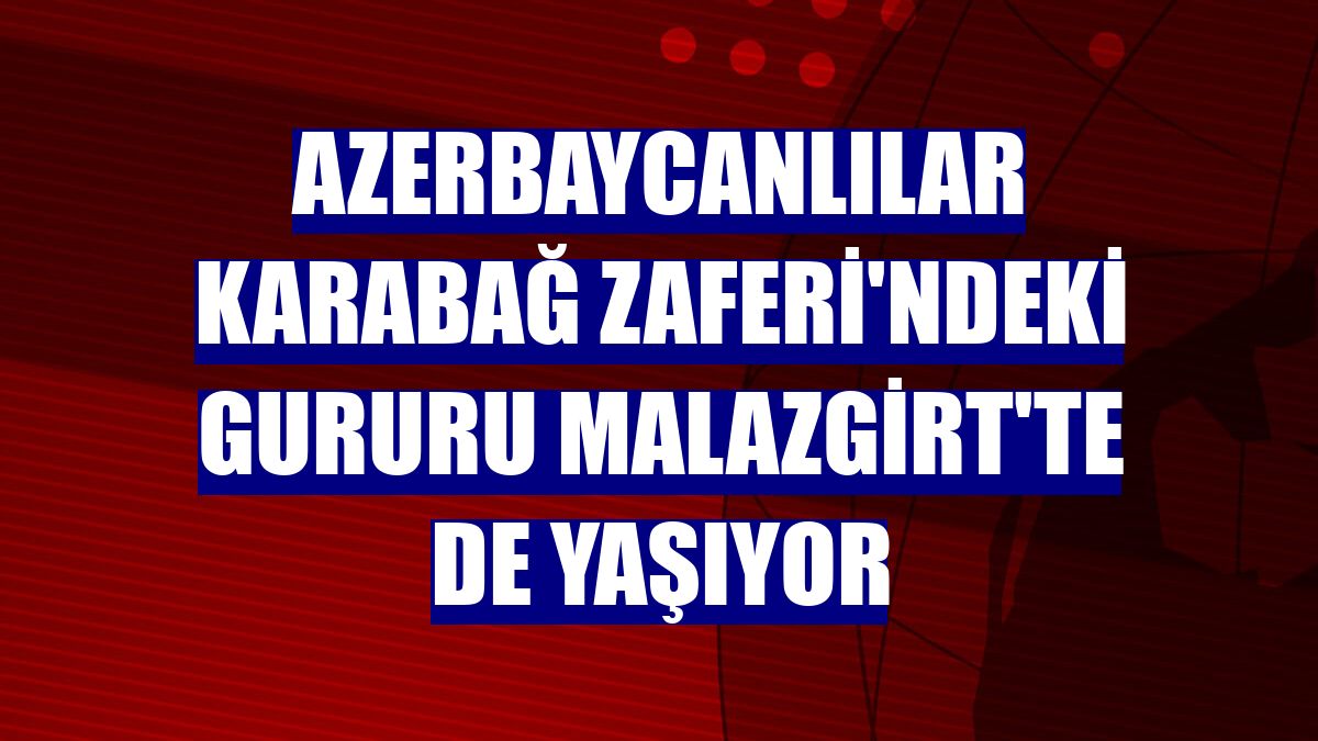 Azerbaycanlılar Karabağ Zaferi'ndeki gururu Malazgirt'te de yaşıyor