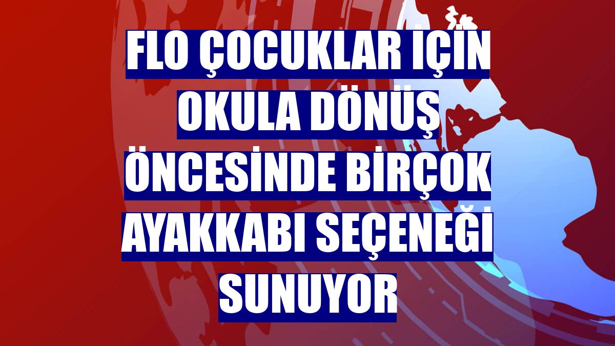 FLO çocuklar için okula dönüş öncesinde birçok ayakkabı seçeneği sunuyor
