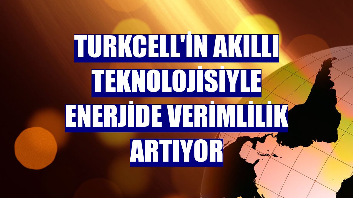 Turkcell'in akıllı teknolojisiyle enerjide verimlilik artıyor