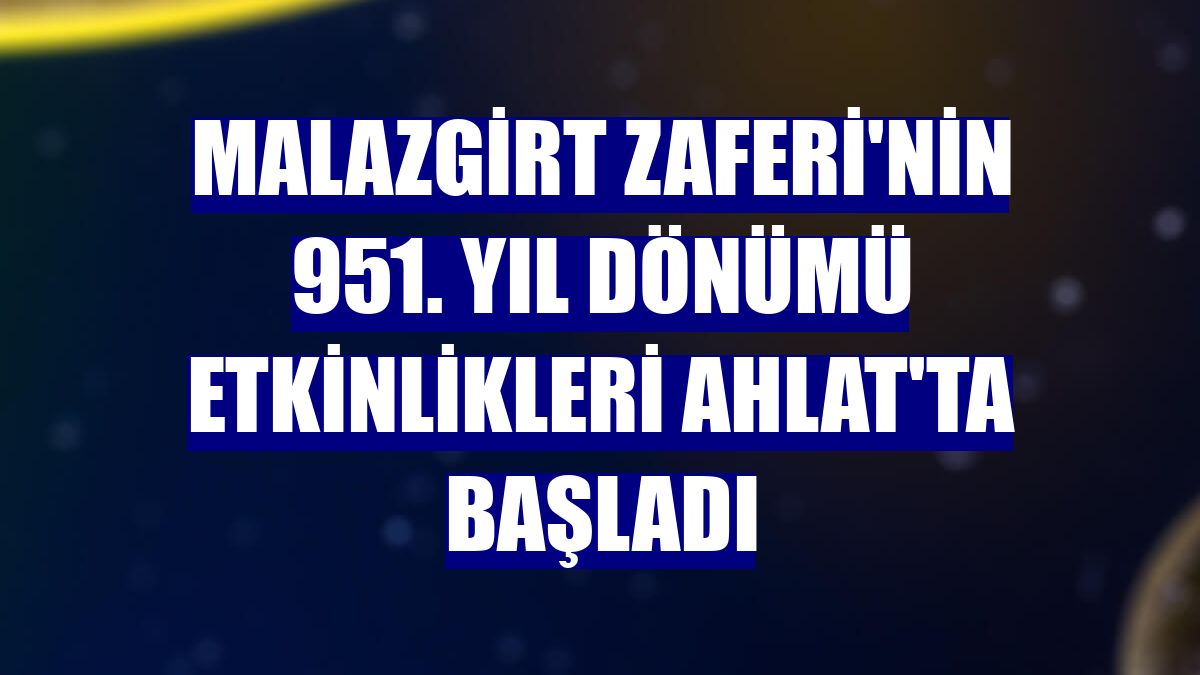 Malazgirt Zaferi'nin 951. yıl dönümü etkinlikleri Ahlat'ta başladı