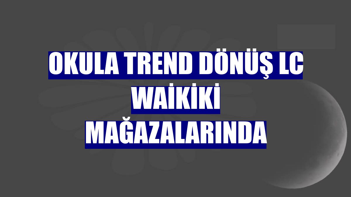 Okula trend dönüş LC Waikiki mağazalarında