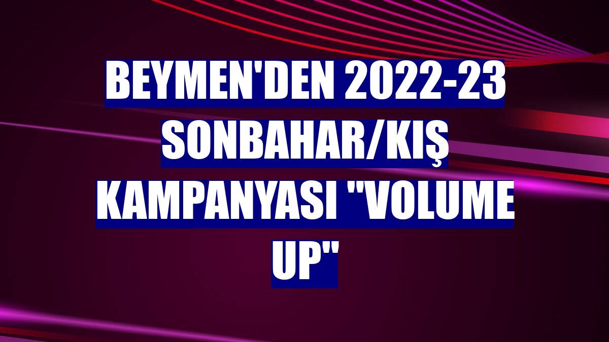 Beymen'den 2022-23 Sonbahar/Kış Kampanyası "Volume Up"
