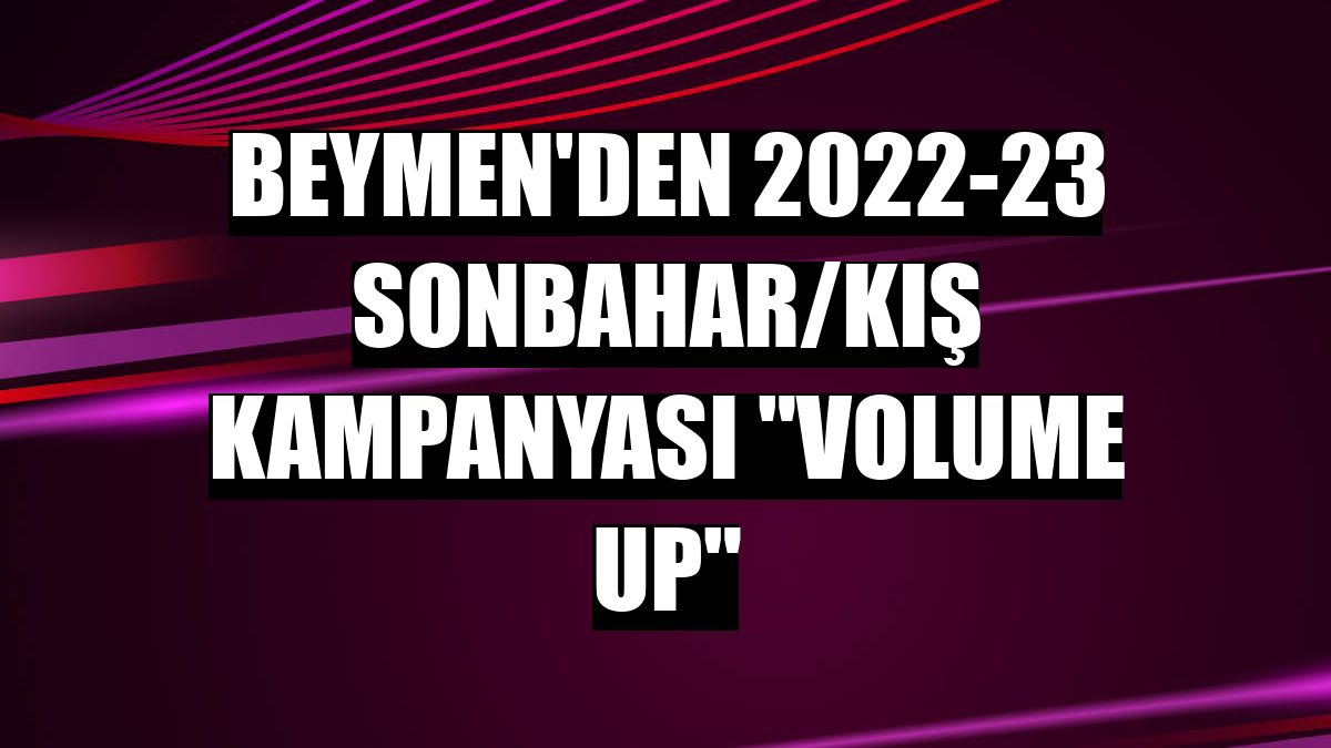 Beymen'den 2022-23 Sonbahar/Kış Kampanyası 'Volume Up'
