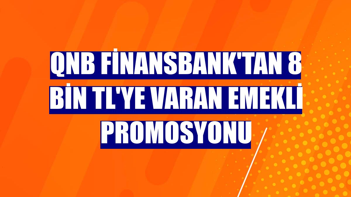 QNB Finansbank'tan 8 bin TL'ye varan emekli promosyonu