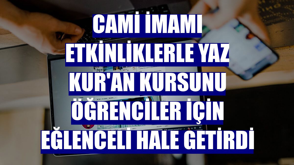 Cami imamı etkinliklerle yaz Kur'an kursunu öğrenciler için eğlenceli hale getirdi