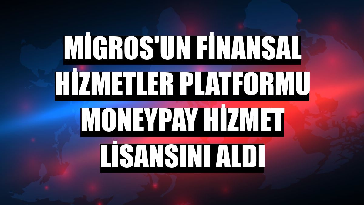 Migros'un finansal hizmetler platformu Moneypay hizmet lisansını aldı