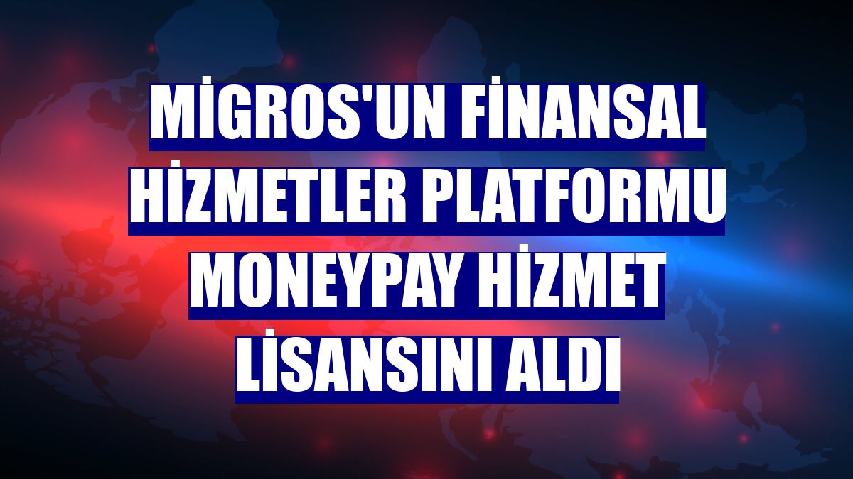 Migros'un finansal hizmetler platformu Moneypay hizmet lisansını aldı