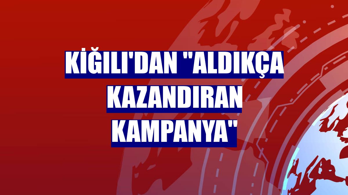 Kiğılı'dan "Aldıkça Kazandıran Kampanya"