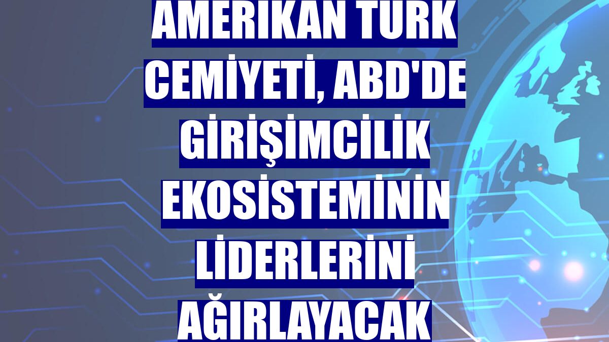 Amerikan Türk Cemiyeti, ABD'de girişimcilik ekosisteminin liderlerini ağırlayacak