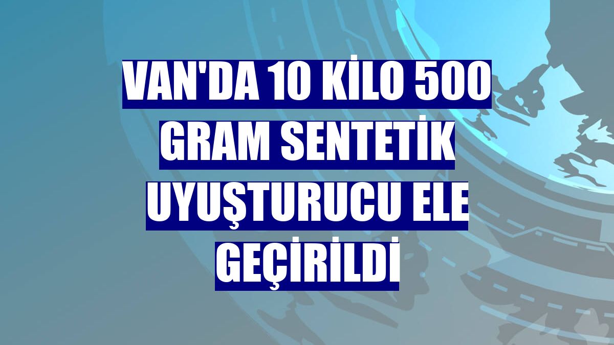 Van'da 10 kilo 500 gram sentetik uyuşturucu ele geçirildi