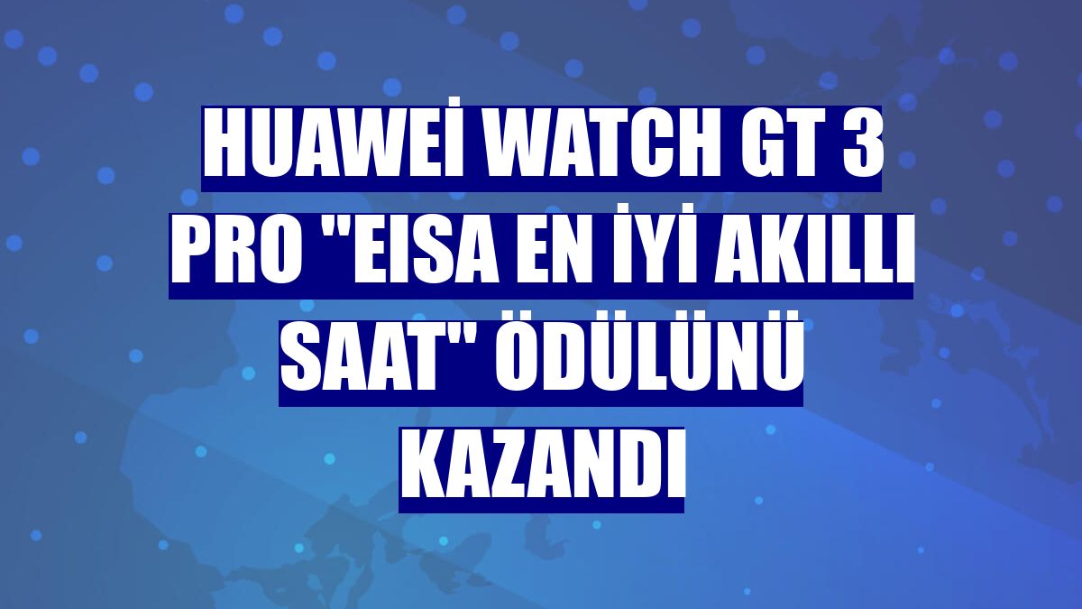 Huawei Watch GT 3 Pro "EISA En İyi Akıllı Saat" ödülünü kazandı