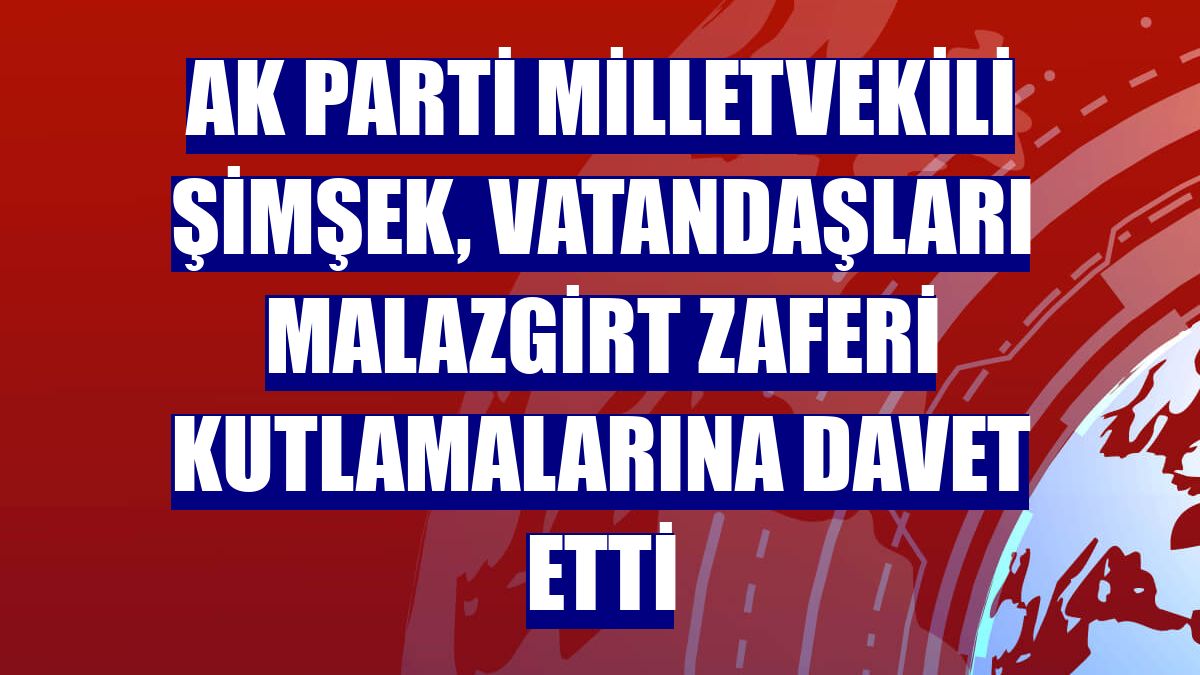 AK Parti Milletvekili Şimşek, vatandaşları Malazgirt Zaferi kutlamalarına davet etti