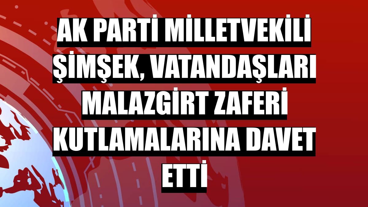 AK Parti Milletvekili Şimşek, vatandaşları Malazgirt Zaferi kutlamalarına davet etti