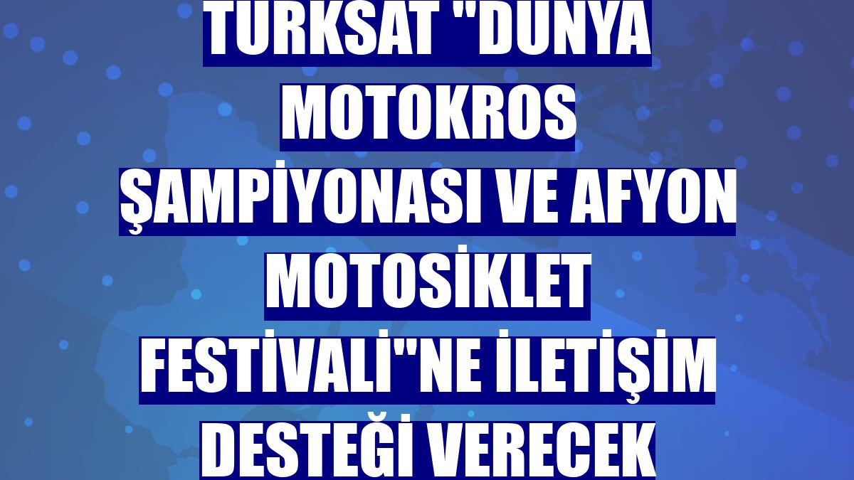 Türksat "Dünya Motokros Şampiyonası ve Afyon Motosiklet Festivali"ne iletişim desteği verecek