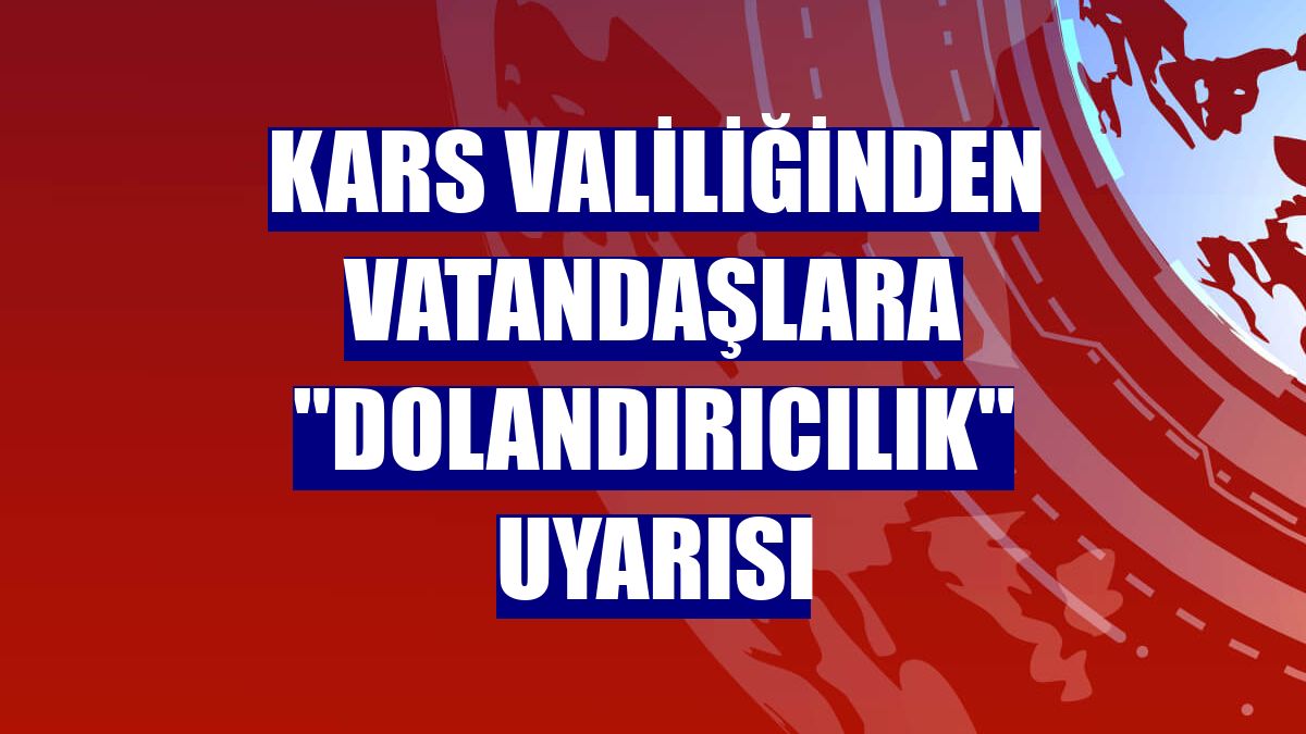Kars Valiliğinden vatandaşlara "dolandırıcılık" uyarısı