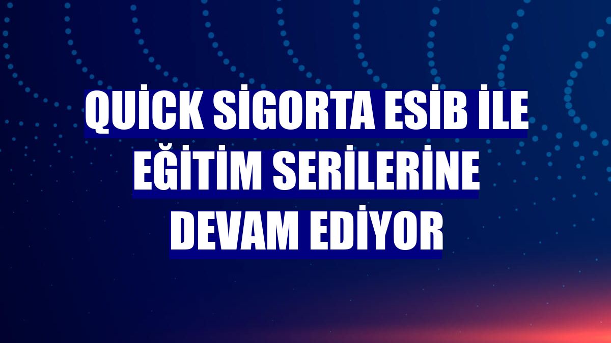 Quick Sigorta ESİB ile eğitim serilerine devam ediyor