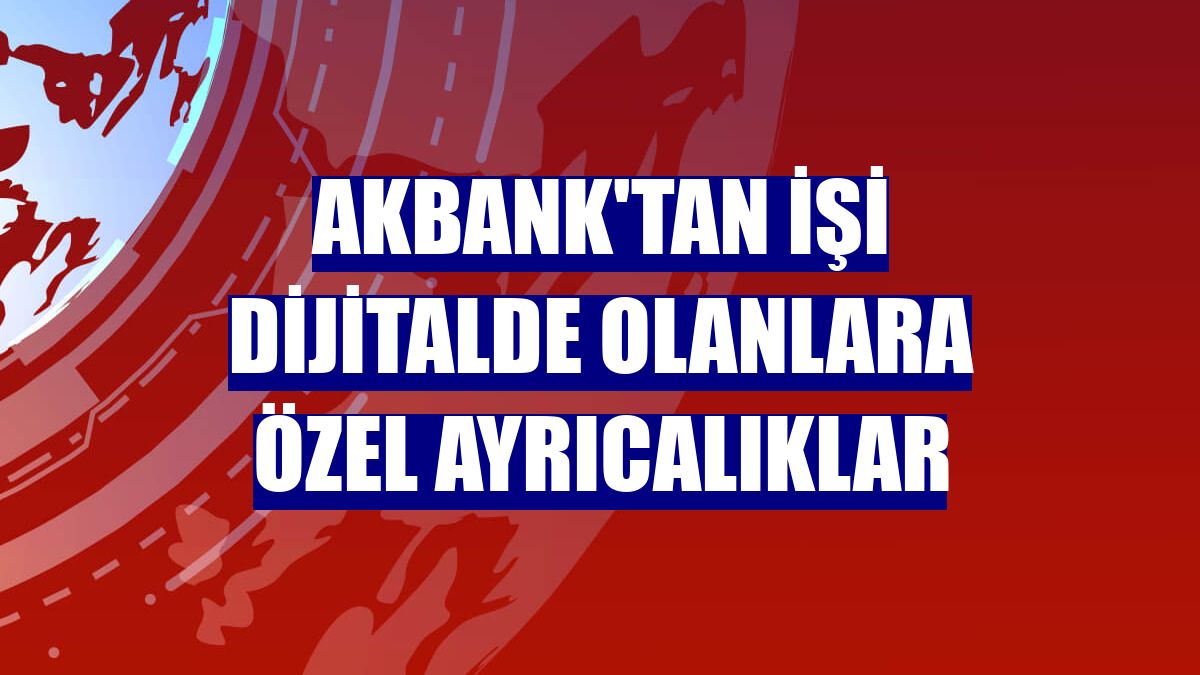 Akbank'tan işi dijitalde olanlara özel ayrıcalıklar