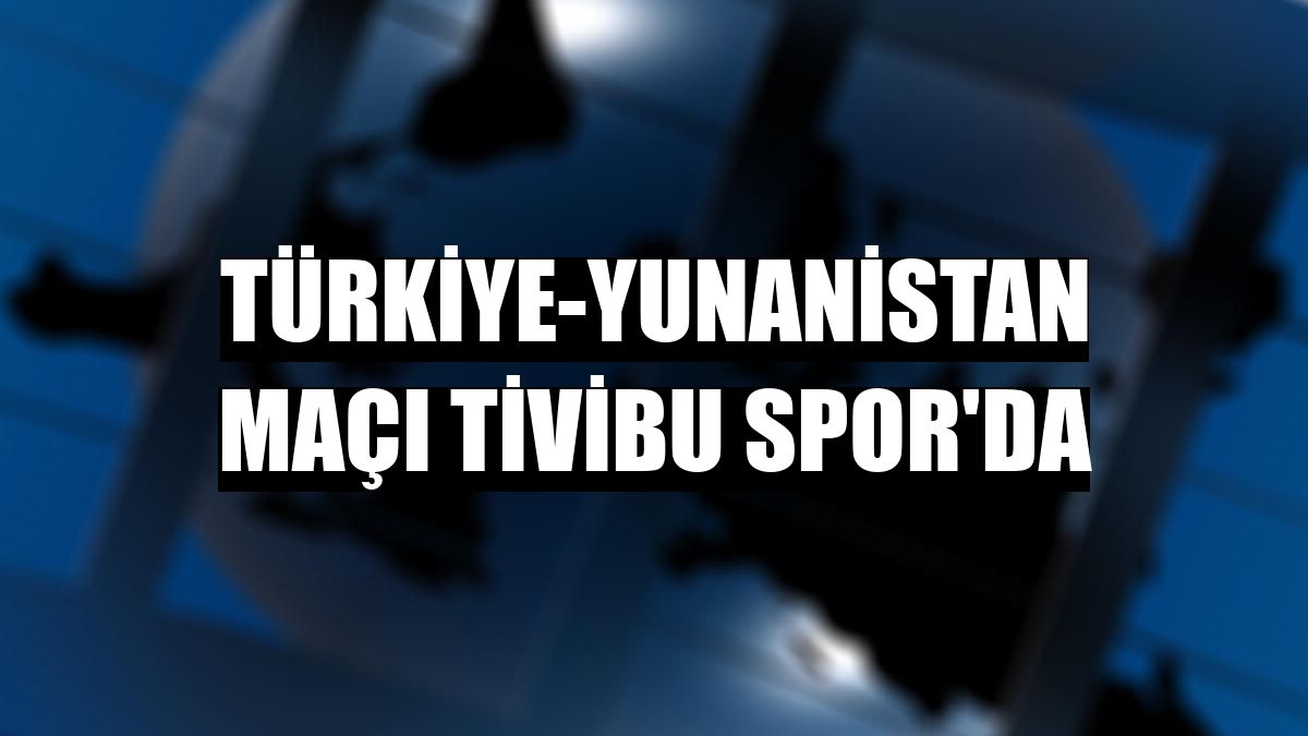 Türkiye-Yunanistan maçı Tivibu Spor'da