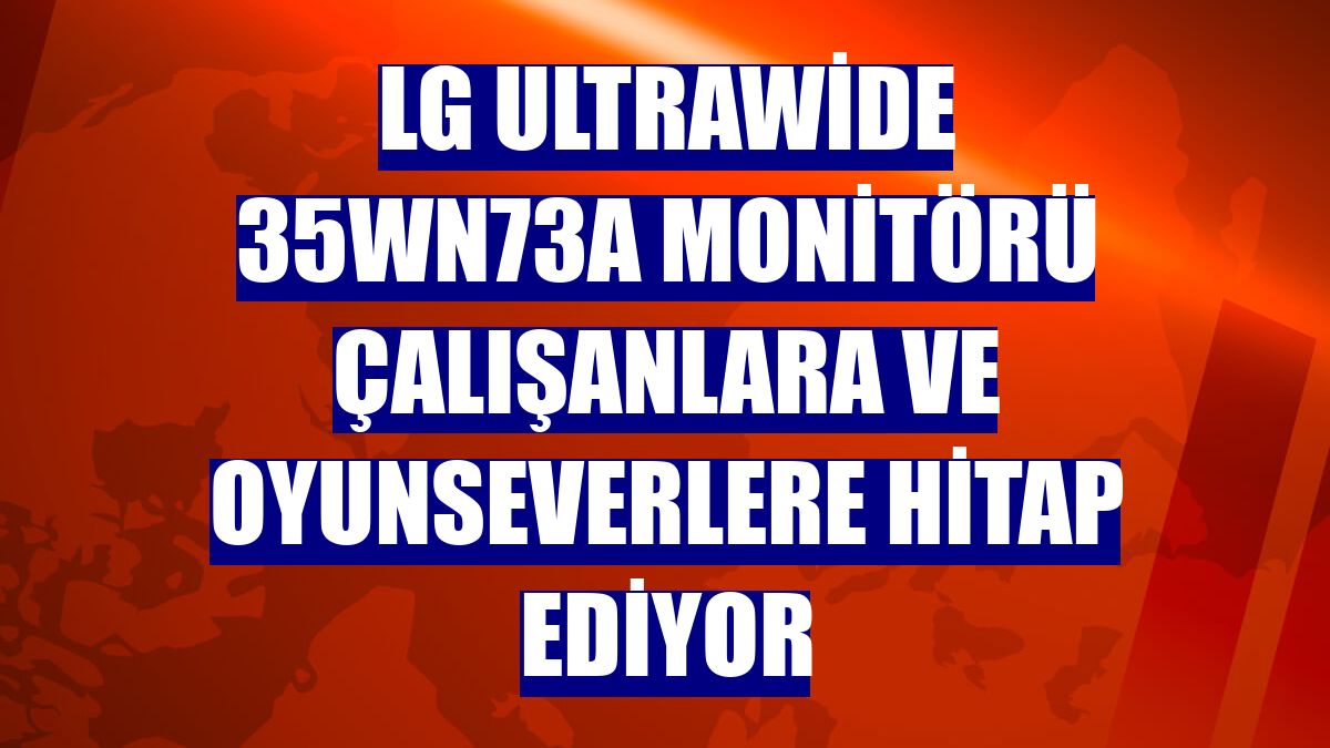 LG UltraWide 35WN73A monitörü çalışanlara ve oyunseverlere hitap ediyor