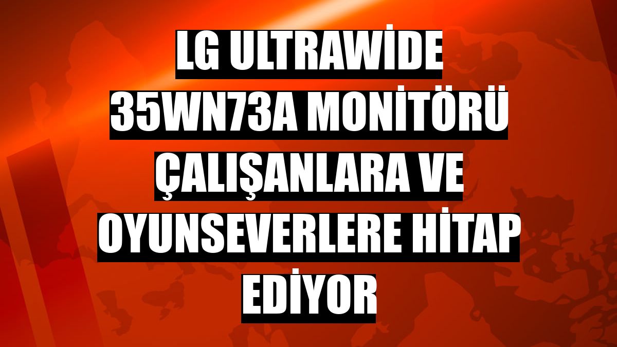 LG UltraWide 35WN73A monitörü çalışanlara ve oyunseverlere hitap ediyor