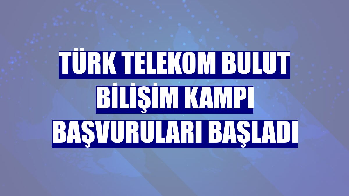 Türk Telekom Bulut Bilişim Kampı başvuruları başladı