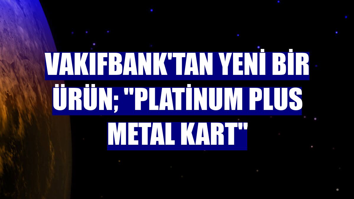 VakıfBank'tan yeni bir ürün; "Platinum Plus Metal Kart"