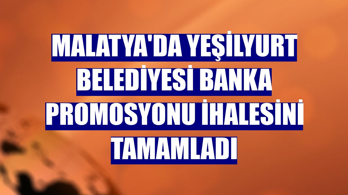 Malatya'da Yeşilyurt Belediyesi banka promosyonu ihalesini tamamladı