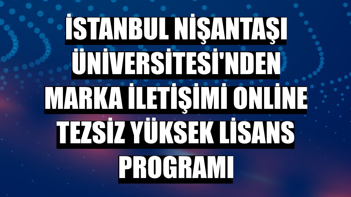 İstanbul Nişantaşı Üniversitesi'nden Marka İletişimi online tezsiz yüksek lisans programı