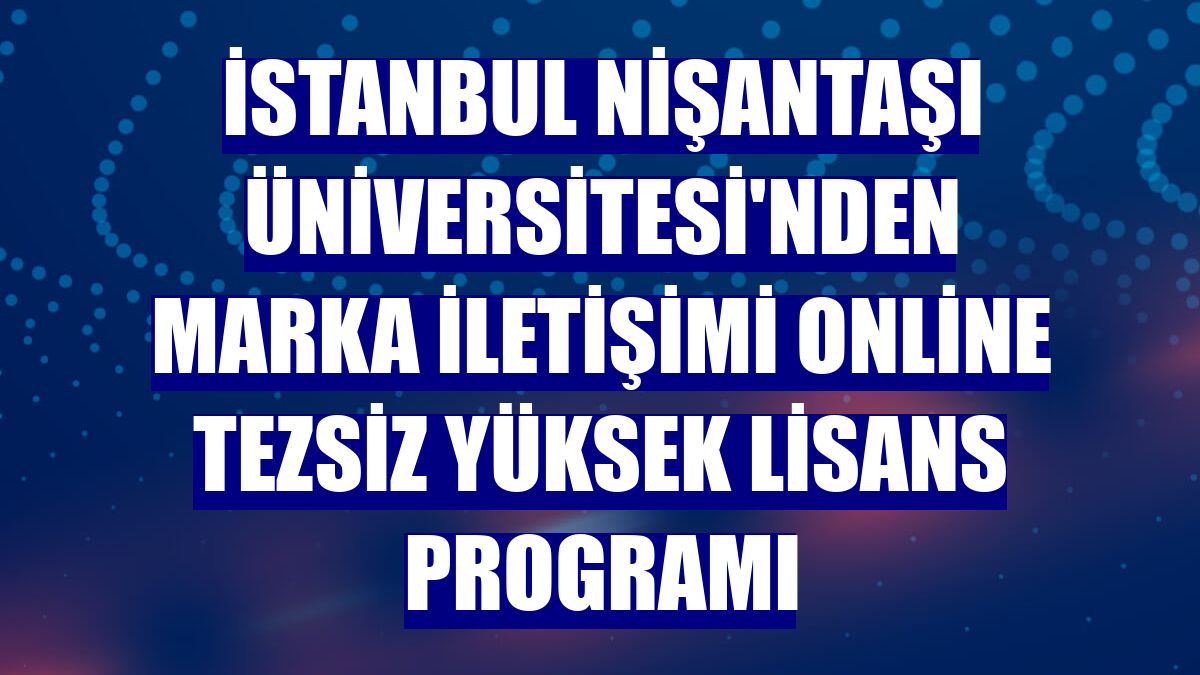 İstanbul Nişantaşı Üniversitesi'nden Marka İletişimi online tezsiz yüksek lisans programı