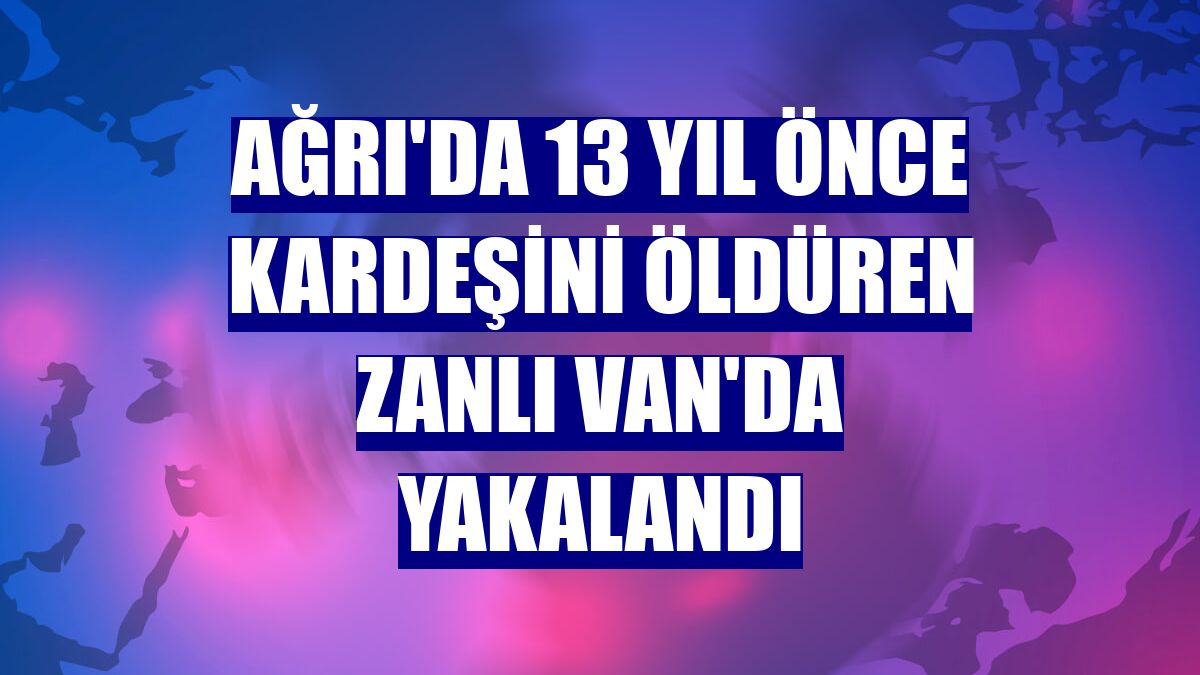 Ağrı'da 13 yıl önce kardeşini öldüren zanlı Van'da yakalandı