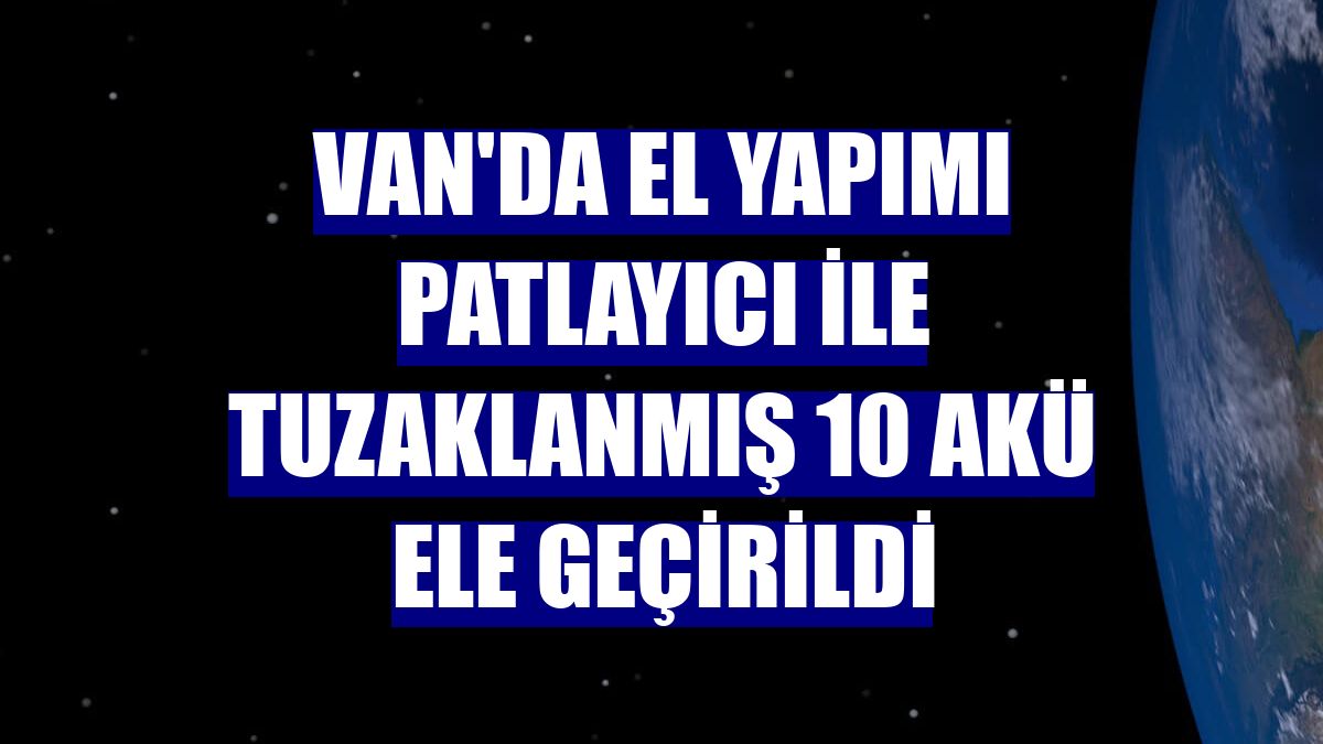 Van'da el yapımı patlayıcı ile tuzaklanmış 10 akü ele geçirildi