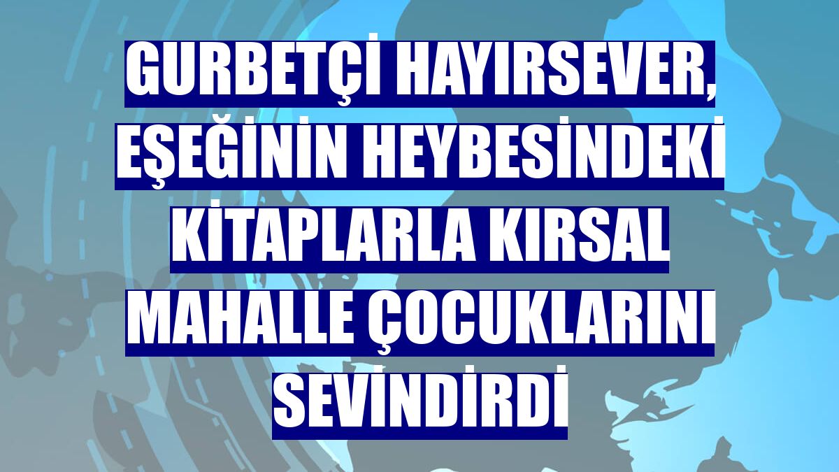 Gurbetçi hayırsever, eşeğinin heybesindeki kitaplarla kırsal mahalle çocuklarını sevindirdi
