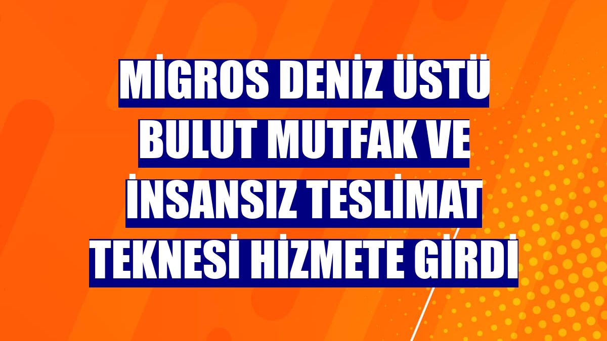 Migros deniz üstü bulut mutfak ve insansız teslimat teknesi hizmete girdi